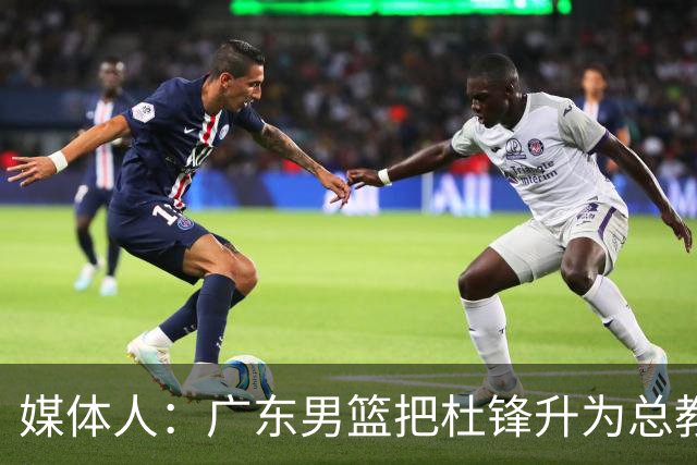 媒体人：广东男篮把杜锋升为总教练 挂个名也不让其他队挖人