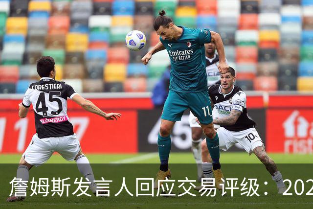 詹姆斯发言人回应交易评级：2022年交易已获NBA完全批准